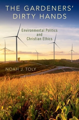 The Gardeners' Dirty Hands: Environmental Politics and Christian Ethics by Toly, Noah J.