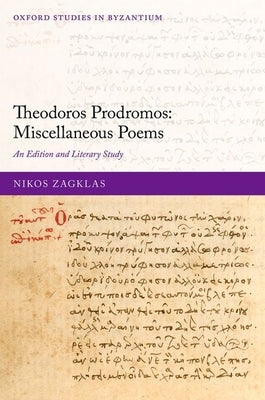 Theodoros Prodromos: Miscellaneous Poems: An Edition and Literary Study by Zagklas, Nikos