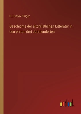 Geschichte der altchristlichen Litteratur in den ersten drei Jahrhunderten by Krüger, D. Gustav