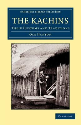 The Kachins: Their Customs and Traditions by Hanson, Ola