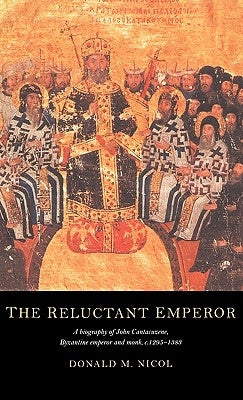 The Reluctant Emperor: A Biography of John Cantacuzene, Byzantine Emperor and Monk, C.1295-1383 by Nicol, Donald M.