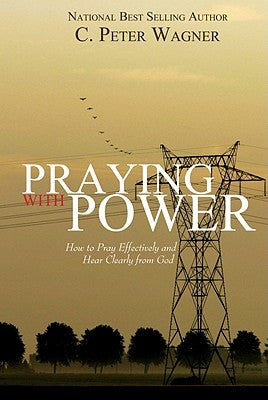 Praying with Power: How to Prayer Effectively and Hear Clearly from God by Wagner, C. Peter