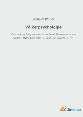 Völkerpsychologie: Eine Untersuchungsgeschichte der Entwicklungsgesetze von Sprache, Mythus und Sitte - 1. Band: Die Sprache, 2. Teil by Wundt, Wilhelm