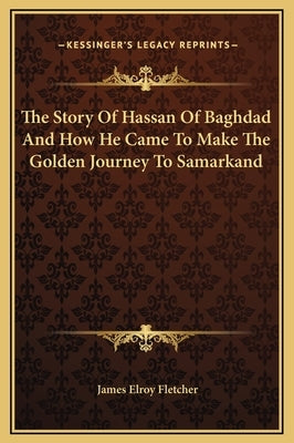 The Story of Hassan of Baghdad and How He Came to Make the Golden Journey to Samarkand by Fletcher, James Elroy