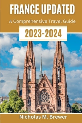France Updated 2023-2024: A Comprehensive Travel Guide by Brewer, Nicholas M.