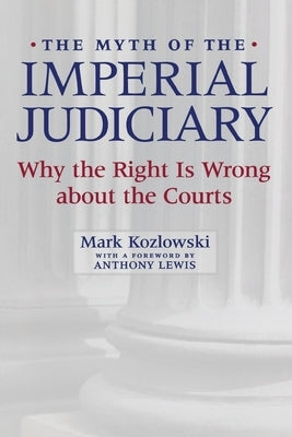 The Myth of the Imperial Judiciary: Why the Right Is Wrong about the Courts by Kozlowski, Mark