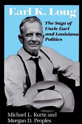 Earl K. Long: The Saga of Uncle Earl and Louisiana Politics by Kurtz, Michael L.