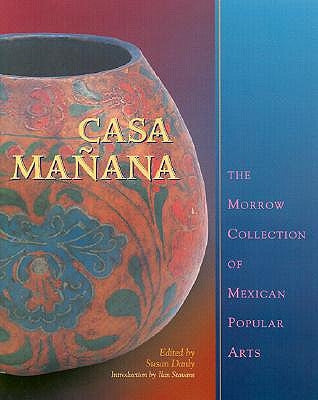 Casa Mañana: The Morrow Collection of Mexican Popular Arts by Danly, Susan