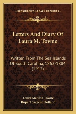 Letters And Diary Of Laura M. Towne: Written From The Sea Islands Of South Carolina, 1862-1884 (1912) by Towne, Laura Matilda