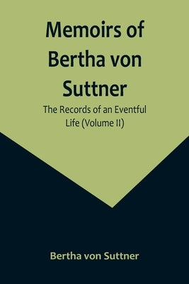 Memoirs of Bertha von Suttner: The Records of an Eventful Life (Volume II) by Von Suttner, Bertha
