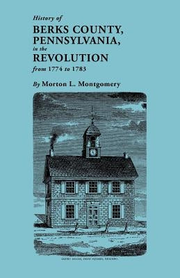 History of Berks County, Pennsylvania, in the Revolution, from 1774 to 1783 by Montgomery, Morton L.