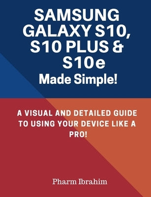 Samsung Galaxy S10, S10 Plus & S10e Made Simple!: A Visual and Detailed Guide to Using Your Device Like a Pro! by Pharm Ibrahim