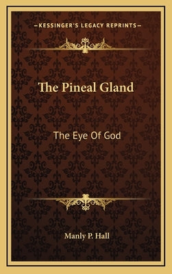 The Pineal Gland: The Eye Of God by Hall, Manly P.