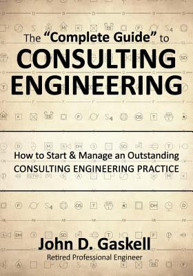 The "Complete" Guide to CONSULTING ENGINEERING: How to Start & Manage an Outstanding CONSULTING ENGINEERING PRACTICE by Gaskell, John