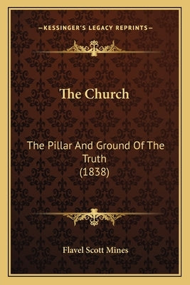 The Church: The Pillar And Ground Of The Truth (1838) by Mines, Flavel Scott