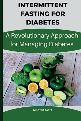 Intermittent Fasting for Diabetes: A Revolutionary approach for intermittent fasting by Swift, Melyssa