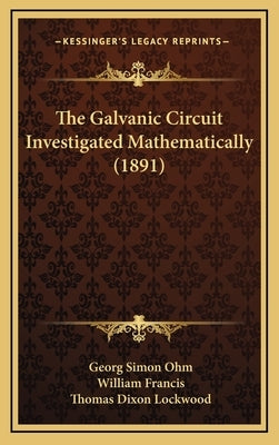 The Galvanic Circuit Investigated Mathematically (1891) by Ohm, Georg Simon