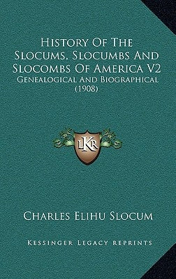 History Of The Slocums, Slocumbs And Slocombs Of America V2: Genealogical And Biographical (1908) by Slocum, Charles Elihu