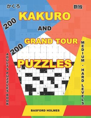 200 Kakuro and 200 Grand Tour puzzles. Adults puzzles book. Medium - hard levels.: Kakuro sudoku and logic puzzles. by Holmes, Basford