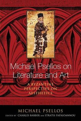 Michael Psellos on Literature and Art: A Byzantine Perspective on Aesthetics by Psellos, Michael