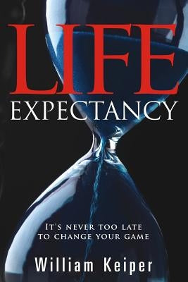 LIFE Expectancy: It's Never Too Late to Change Your Game by Keiper, William