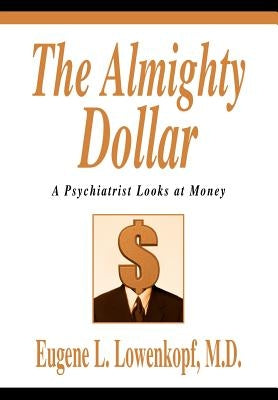 The Almighty Dollar: A Psychiatrist Looks at Money by Lowenkopf, Eugene L.