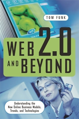 Web 2.0 and Beyond: Understanding the New Online Business Models, Trends, and Technologies by Funk, Tom