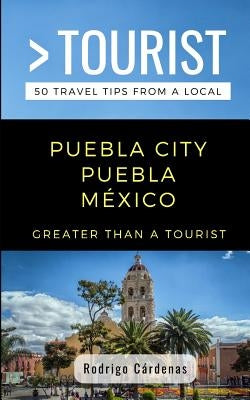 Greater Than a Tourist- Puebla City Puebla México: 50 Travel Tips from a Local by Tourist, Greater Than a.