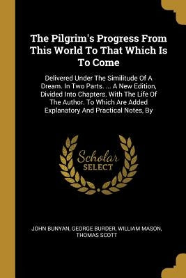 The Pilgrim's Progress From This World To That Which Is To Come: Delivered Under The Similitude Of A Dream. In Two Parts. ... A New Edition, Divided I by Bunyan, John