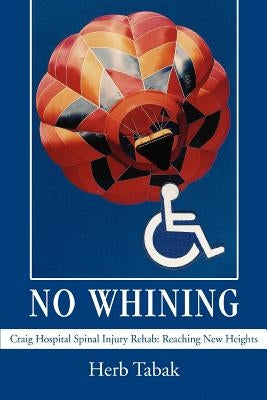 No Whining: Craig Hospital Spinal Injury Rehab: Reaching New Heights by Tabak, Herb