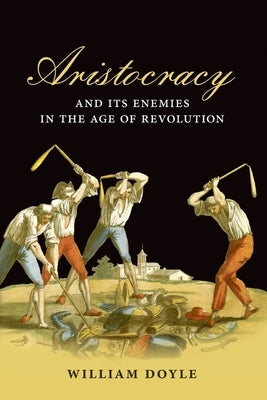 Aristocracy and Its Enemies in the Age of Revolution by Doyle, William