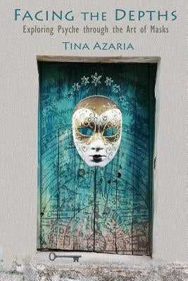 Facing the Depths: Exploring Psyche through the Art of Masks by Azaria, Tina