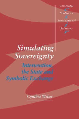 Simulating Sovereignty: Intervention, the State and Symbolic Exchange by Weber, Cynthia
