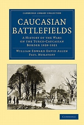 Caucasian Battlefields: A History of the Wars on the Turco-Caucasian Border 1828-1921 by Allen, William Edward David