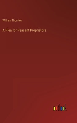 A Plea for Peasant Proprietors by Thornton, William