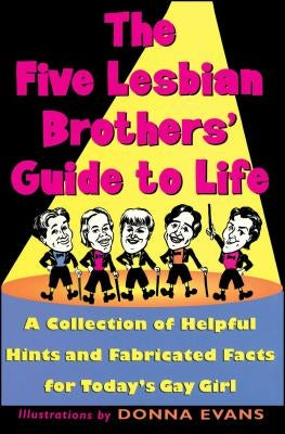 The Five Lesbian Brothers' Guide to Life: A Collection of Helpful Hints and Fabricated Facts for Today's Gay Girl by Five Lesbian Brothers