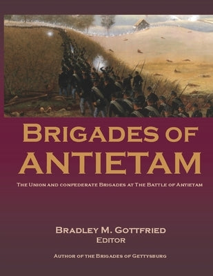 Brigades of Antietam: The Union and Confederate Brigades during the 1862 Maryland Campaign: The Union and Confederate Brigades by Gottfried, Bradley