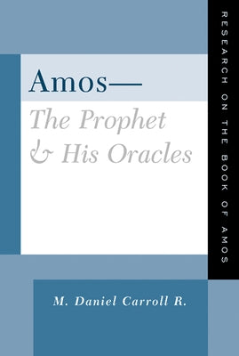 Amos--The Prophet and His Oracles: Research on the Book of Amos by R, M. Daniel Carroll