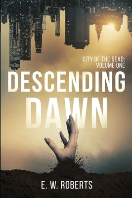 Descending Dawn: City Of The Dead: Volume One by Roberts, E. W.