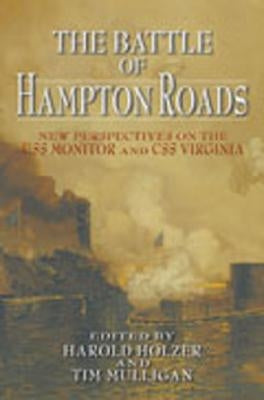 The Battle of Hampton Roads: New Perspectives on the USS Monitor and the CSS Virginia by Holzer, Harold