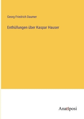 Enthüllungen über Kaspar Hauser by Daumer, Georg Friedrich