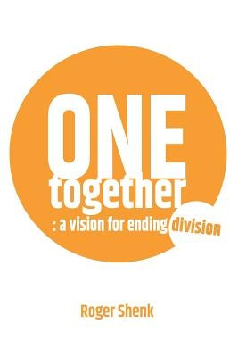 One Together: A vision for ending division by Shenk, Roger D.