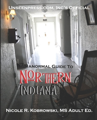 Unseenpress.com's Official Paranormal Guide to Northern Indiana by Kobrowski, Nicole R.