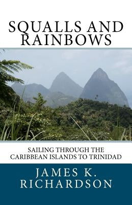 Squalls and Rainbows: Sailing through the Caribbean Islands to Trinidad by Richardson, James K.