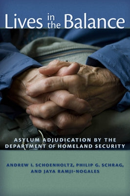 Lives in the Balance: Asylum Adjudication by the Department of Homeland Security by Schrag, Philip G.
