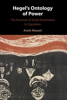 Hegel's Ontology of Power: The Structure of Social Domination in Capitalism by Abazari, Arash