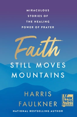 Faith Still Moves Mountains: Miraculous Stories of the Healing Power of Prayer by Faulkner, Harris