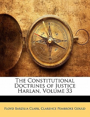 The Constitutional Doctrines of Justice Harlan, Volume 33 by Clark, Floyd Barzilia