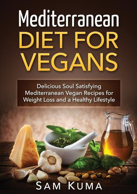 Mediterranean Diet: Mediterranean Diet for Vegans: Delicious Soul Satisfying Mediterranean Vegan Recipes for Weight Loss and a Healthy Lif by Kuma, Sam