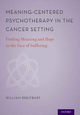 Meaning-Centered Psychotherapy in the Cancer Setting: Finding Meaning and Hope in the Face of Suffering by Breitbart, William S.